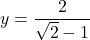 y = \dfrac{2}{\sqrt{2} - 1}