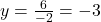 y = \frac{6}{-2} = -3