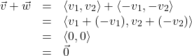 \[ \begin{array}{rcl} \vec{v} + \vec{w}  &=& \left< v_{1}, v_{2} \right> + \left< - v_{1}, -v_{2} \right> \\ &=& \left< v_{1} + ( - v_{1}), v_{2} + ( - v_{2}) \right> \\ &=& \left< 0,0 \right> \\ &=& \vec{0} \end{array}\]