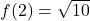 f(2) = \sqrt{10}