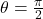 \theta = \frac{\pi}{2}