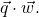 \vec{q} \cdot \vec{w}.