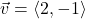 \vec{v} = \left<2, -1 \right>