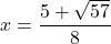 x = \dfrac{5 + \sqrt{57}}{8}