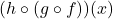 (h \circ (g \circ f))(x)