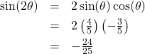 \[ \begin{array}{rcl} \sin(2\theta) &=& 2 \sin(\theta) \cos(\theta) \\[4pt] &=& 2 \left(\frac{4}{5}\right)\left(-\frac{3}{5}\right) \\[4pt] &=& -\frac{24}{25} \end{array} \]