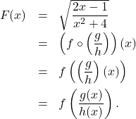 \[ \begin{array}{rcl} F(x) &=& \sqrt{\dfrac{2x-1}{x^2+4}} \\[8pt] &=& \left( f \circ \left(\dfrac{g}{h} \right) \right)(x) \\[8pt] &=& f \left( \left(\dfrac{g}{h} \right)(x) \right) \\[8pt] &=& f \left( \dfrac{g(x)}{h(x)} \right). \end{array} \]