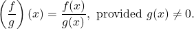 \[\left(\dfrac{f}{g}\right)(x) = \dfrac{f(x)}{g(x)}, \text{ provided } g(x) \neq 0.\]