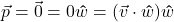 \vec{p} = \vec{0} = 0 \bm\hat{w} = (\vec{v} \cdot \bm\hat{w}) \bm\hat{w}