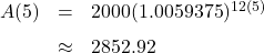 \[ \begin{array}{rcl} A(5) &=& 2000 (1.0059375)^{12(5)} \\[6pt] & \approx & 2852.92 \end{array} \]