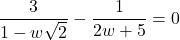 \dfrac{3}{1 - w\sqrt{2}} - \dfrac{1}{2w+5} = 0