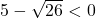 5 - \sqrt{26} < 0