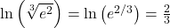 \ln\left(\sqrt[3]{e^2}\right) = \ln\left(e^{2/3}\right) = \frac{2}{3}