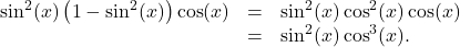 \[ \begin{array}{rcl} \sin^{2}(x) \left(1 - \sin^{2}(x)\right) \cos(x) &=& \sin^{2}(x) \cos^{2}(x) \cos(x) \\ &=& \sin^{2}(x) \cos^{3}(x). \end{array} \]