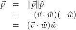 \[ \begin{array}{rcl} \vec{p} &=& \| \vec{p} \| \bm\hat{p}\\ &=& -(\vec{v} \cdot \bm\hat{w}) (-\bm\hat{w}) \\ &=& (\vec{v} \cdot \bm\hat{w}) \bm\hat{w} \end{array} \]