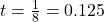 t = \frac{1}{8} = 0.125