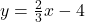 y = \frac{2}{3} x - 4