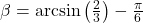 \beta = \arcsin\left(\frac{2}{3}\right) - \frac{\pi}{6}