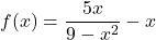 f(x) = \dfrac{5x}{9-x^2} - x