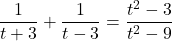 \dfrac{1}{t + 3} + \dfrac{1}{t - 3} = \dfrac{t^{2} - 3}{t^{2} - 9}