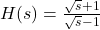 H(s) = \frac{\sqrt{s}+1}{\sqrt{s}-1}