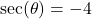 \sec(\theta) = - 4