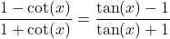 \dfrac{1 - \cot(x)}{1+ \cot(x)} = \dfrac{\tan(x) - 1}{\tan(x) + 1}