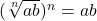 (\sqrt[n]{ab})^{n} = ab