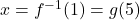 x = f^{-1}(1) = g(5)