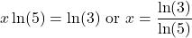 \[x \ln(5) = \ln(3) \text{ or } x = \frac{\ln(3)}{\ln(5)}\]