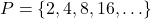 P = \{ 2, 4, 8, 16, \ldots \}