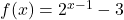 f(x) = 2^{x-1} - 3