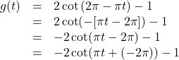 \[ \begin{array}{rcl} g(t) &=& 2\cot\left(2\pi - \pi t \right) - 1 \\ & =& 2\cot( -[\pi t- 2\pi]) - 1 \\ &=& -2 \cot(\pi t- 2\pi) - 1 \\ &=& -2 \cot(\pi t + (- 2\pi)) - 1 \end{array} \]