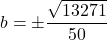 b = \pm \dfrac{\sqrt{13271}}{50}