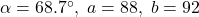 \alpha = 68.7^{\circ}, \; a = 88, \; b = 92