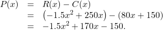 \[ \begin{array}{rcl} P(x) &=& R(x) - C(x) \\ &=& \left(-1.5x^2+250x\right) - \left(80x + 150\right) \\ &=& -1.5x^2+170x-150. \end{array} \]