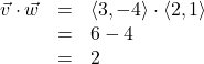 \[ \begin{array}{rcl} \vec{v} \cdot \vec{w} &=& \left< 3, -4 \right> \cdot \left<2, 1\right>\\ &=& 6 - 4 \\ &=& 2 \end{array} \]