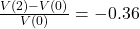 \frac{V(2) - V(0)}{V(0)} = -0.36