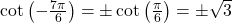 \cot\left(-\frac{7 \pi}{6} \right) = \pm \cot\left(\frac{\pi}{6} \right) = \pm \sqrt{3}