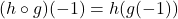 (h\circ g)(-1) = h(g(-1))