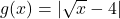 g(x) = | \sqrt{x} -4|