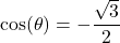 \cos(\theta) = -\dfrac{\sqrt{3}}{2}