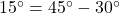 15^{\circ} = 45^{\circ} - 30^{\circ}