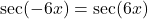 \sec(-6x) = \sec(6x)