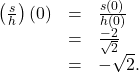 \[ \begin{array}{rcl} \left( \frac{s}{h} \right)(0) &=& \frac{s(0)}{h(0)} \\ &=& \frac{-2}{\sqrt{2}} \\ &=& -\sqrt{2}. \end{array} \]