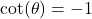 \cot(\theta) = -1