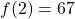 f(2) = 67