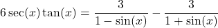 6\sec(x) \tan(x) = \dfrac{3}{1-\sin(x)} - \dfrac{3}{1 + \sin(x)}