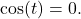 \cos(t) = 0.