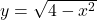 y = \sqrt{4-x^2}